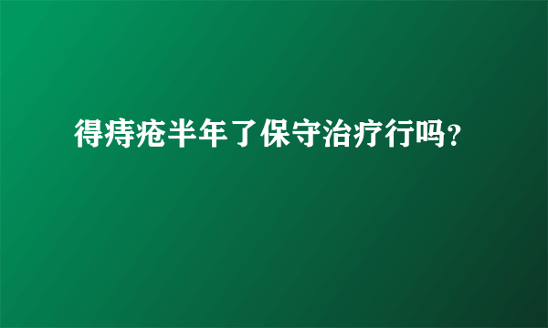 得痔疮半年了保守治疗行吗？