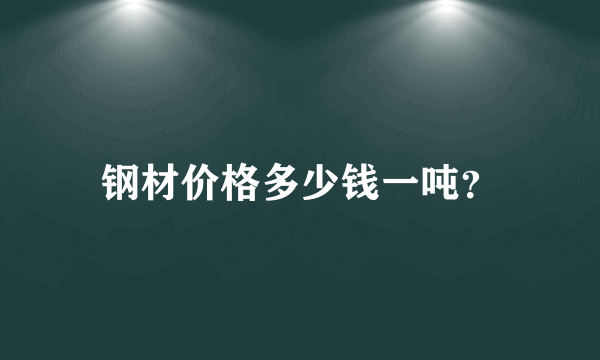 钢材价格多少钱一吨？