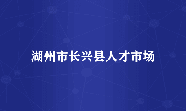 湖州市长兴县人才市场