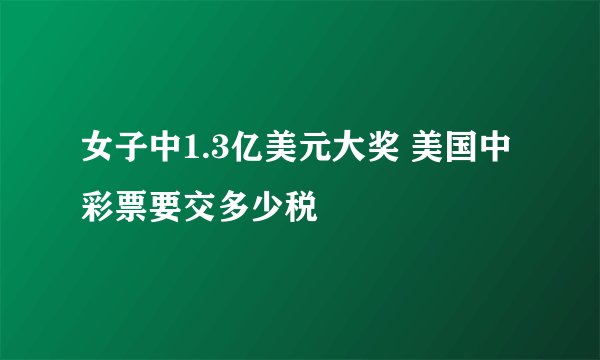 女子中1.3亿美元大奖 美国中彩票要交多少税