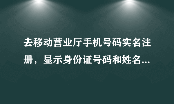 去移动营业厅手机号码实名注册，显示身份证号码和姓名不符合,是什么情况？身份证出现问题？