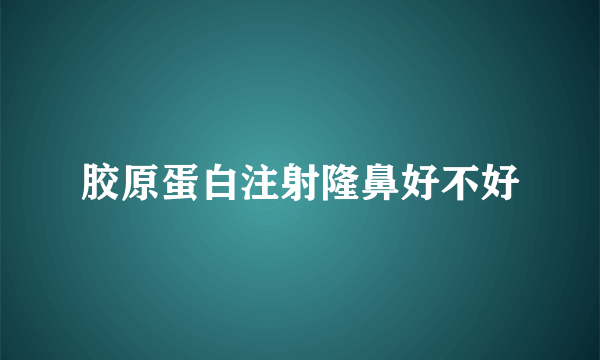 胶原蛋白注射隆鼻好不好