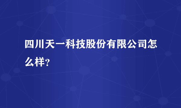 四川天一科技股份有限公司怎么样？