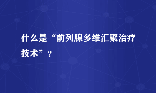 什么是“前列腺多维汇聚治疗技术”？