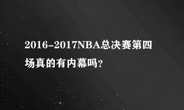 2016-2017NBA总决赛第四场真的有内幕吗？