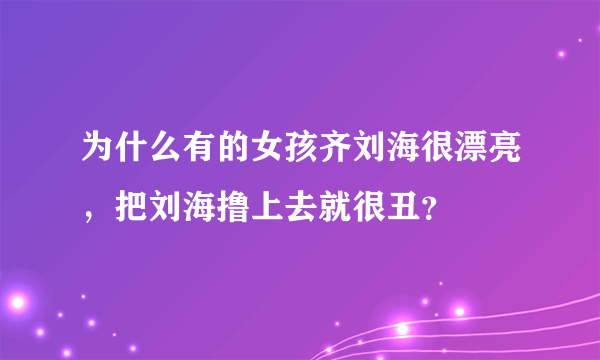 为什么有的女孩齐刘海很漂亮，把刘海撸上去就很丑？