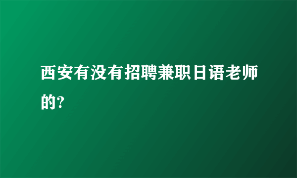 西安有没有招聘兼职日语老师的?