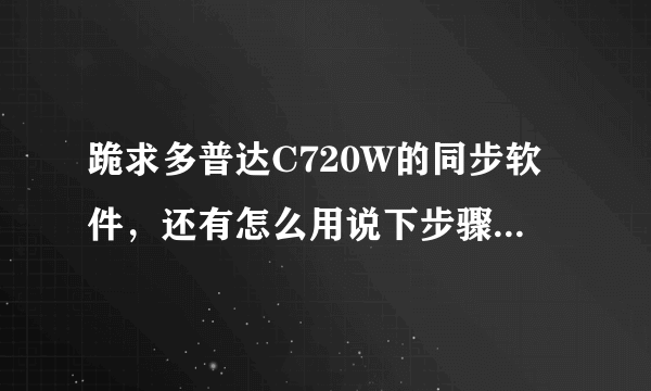 跪求多普达C720W的同步软件，还有怎么用说下步骤，刚买的不会用，怎么把软件下载进去？