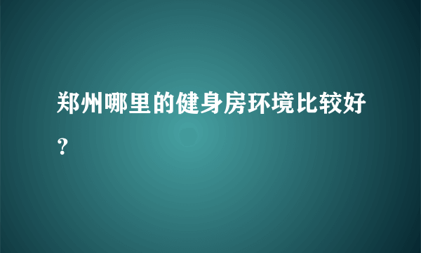 郑州哪里的健身房环境比较好？