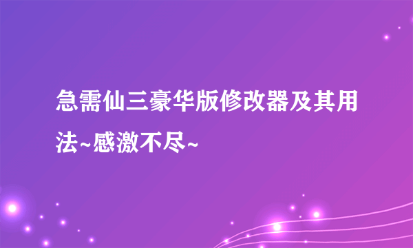 急需仙三豪华版修改器及其用法~感激不尽~