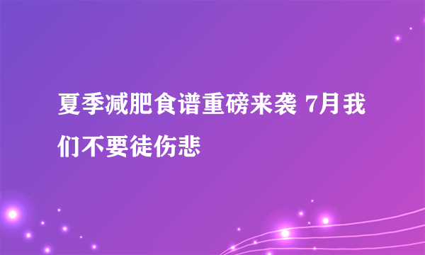 夏季减肥食谱重磅来袭 7月我们不要徒伤悲