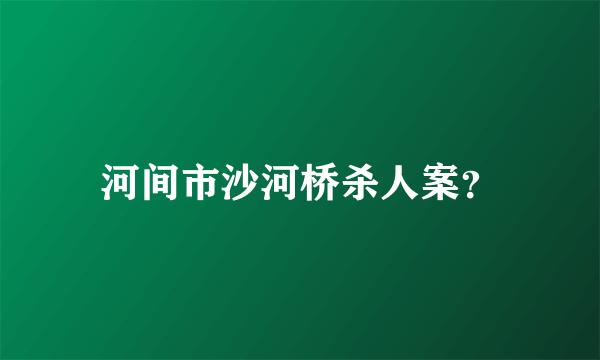 河间市沙河桥杀人案？