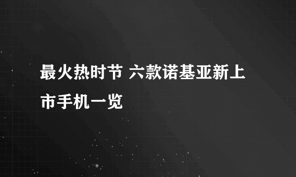 最火热时节 六款诺基亚新上市手机一览