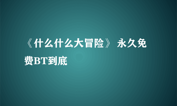 《什么什么大冒险》 永久免费BT到底