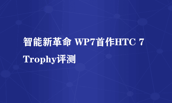 智能新革命 WP7首作HTC 7 Trophy评测