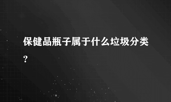 保健品瓶子属于什么垃圾分类？