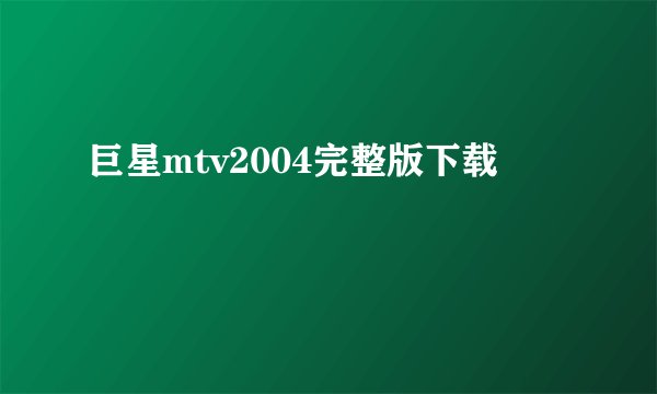 巨星mtv2004完整版下载