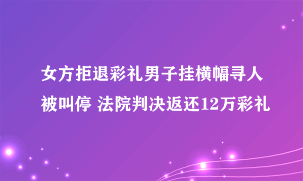 女方拒退彩礼男子挂横幅寻人被叫停 法院判决返还12万彩礼