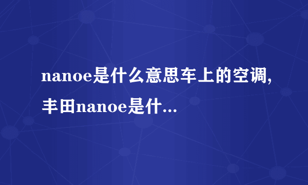 nanoe是什么意思车上的空调,丰田nanoe是什么意思车上的