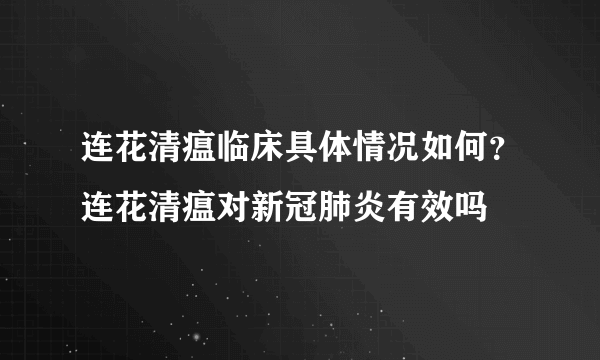 连花清瘟临床具体情况如何？连花清瘟对新冠肺炎有效吗