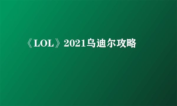 《LOL》2021乌迪尔攻略