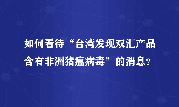 如何看待“台湾发现双汇产品含有非洲猪瘟病毒”的消息？