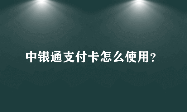 中银通支付卡怎么使用？