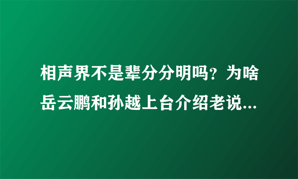 相声界不是辈分分明吗？为啥岳云鹏和孙越上台介绍老说哥俩，而不是称爷俩？