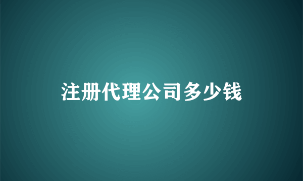 注册代理公司多少钱