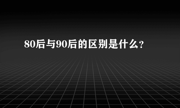 80后与90后的区别是什么？