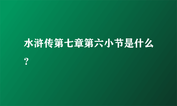 水浒传第七章第六小节是什么？