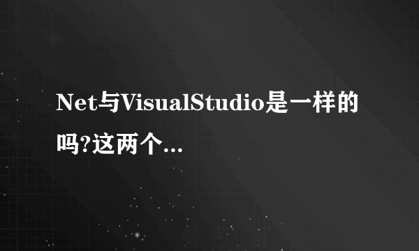 Net与VisualStudio是一样的吗?这两个到底有什么区别？