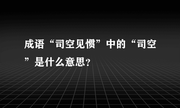 成语“司空见惯”中的“司空”是什么意思？