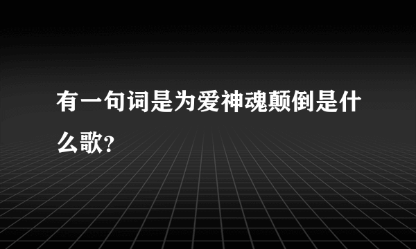 有一句词是为爱神魂颠倒是什么歌？