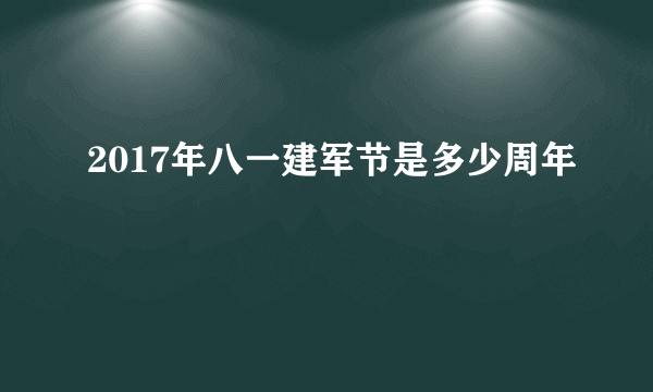 2017年八一建军节是多少周年