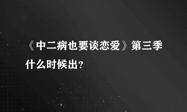 《中二病也要谈恋爱》第三季什么时候出？