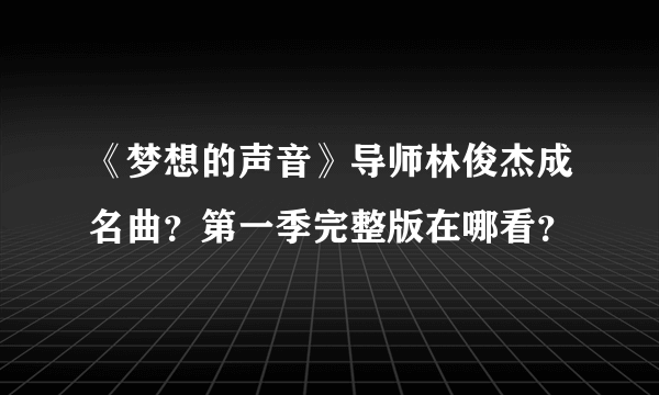 《梦想的声音》导师林俊杰成名曲？第一季完整版在哪看？