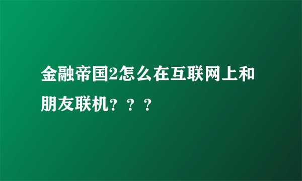 金融帝国2怎么在互联网上和朋友联机？？？