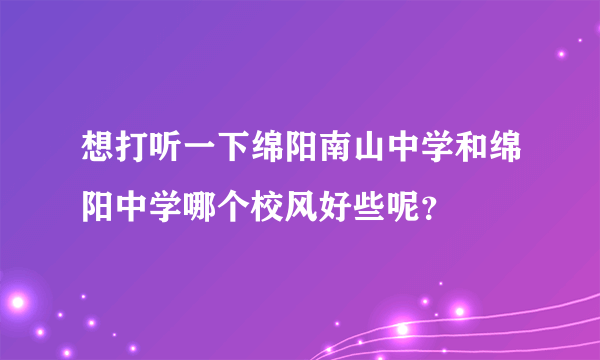 想打听一下绵阳南山中学和绵阳中学哪个校风好些呢？