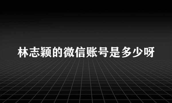 林志颖的微信账号是多少呀