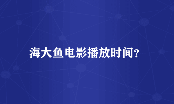 海大鱼电影播放时间？