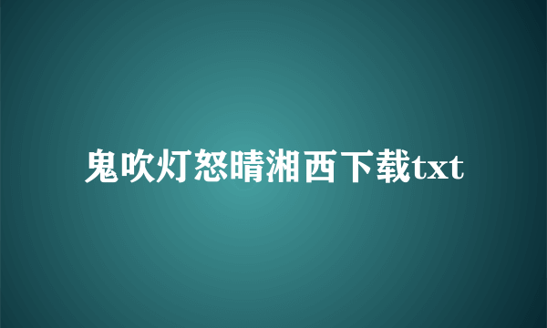 鬼吹灯怒晴湘西下载txt