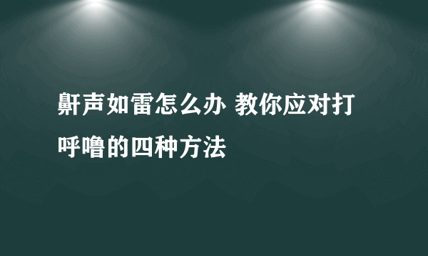 鼾声如雷怎么办 教你应对打呼噜的四种方法