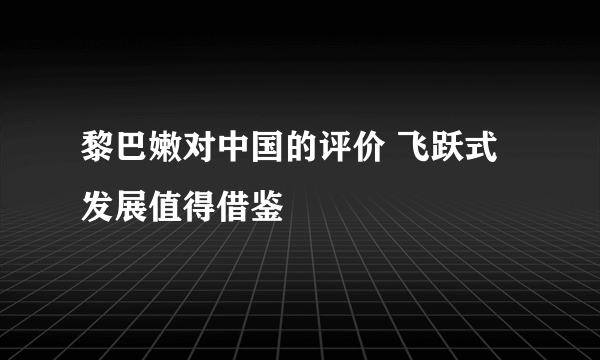 黎巴嫩对中国的评价 飞跃式发展值得借鉴