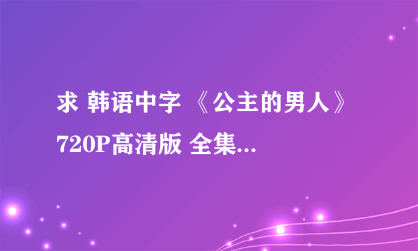 求 韩语中字 《公主的男人》 720P高清版 全集下载种子