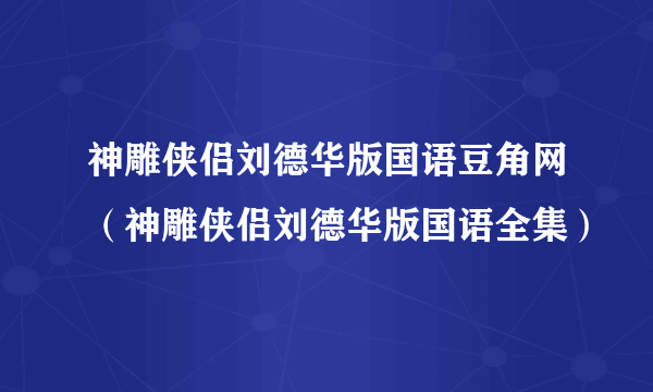 神雕侠侣刘德华版国语豆角网（神雕侠侣刘德华版国语全集）