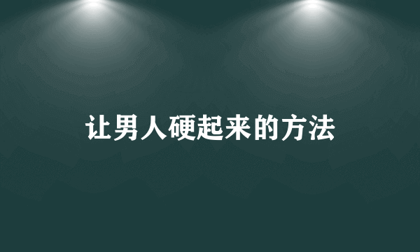 让男人硬起来的方法