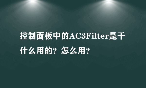 控制面板中的AC3Filter是干什么用的？怎么用？