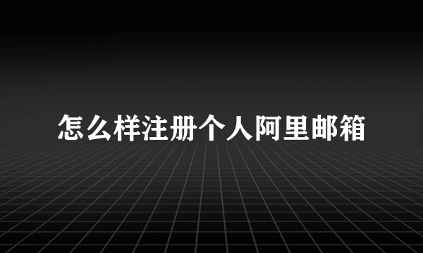 怎么样注册个人阿里邮箱