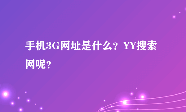 手机3G网址是什么？YY搜索网呢？